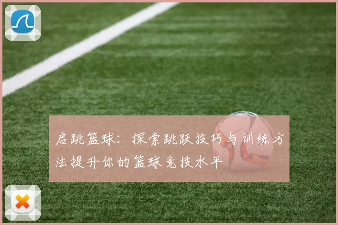 启跳篮球：探索跳跃技巧与训练方法提升你的篮球竞技水平