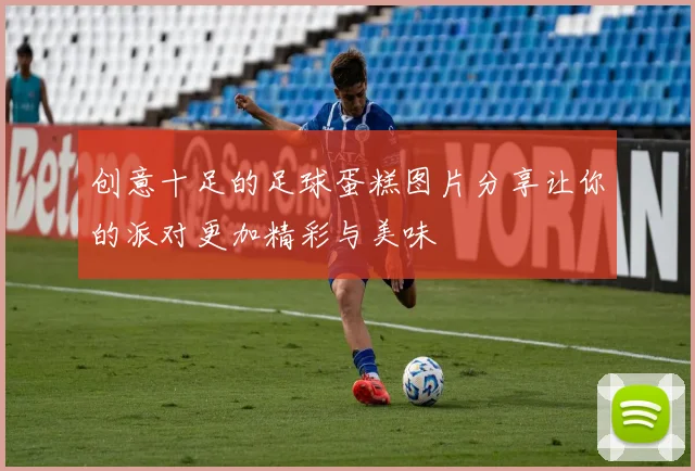 创意十足的足球蛋糕图片分享让你的派对更加精彩与美味