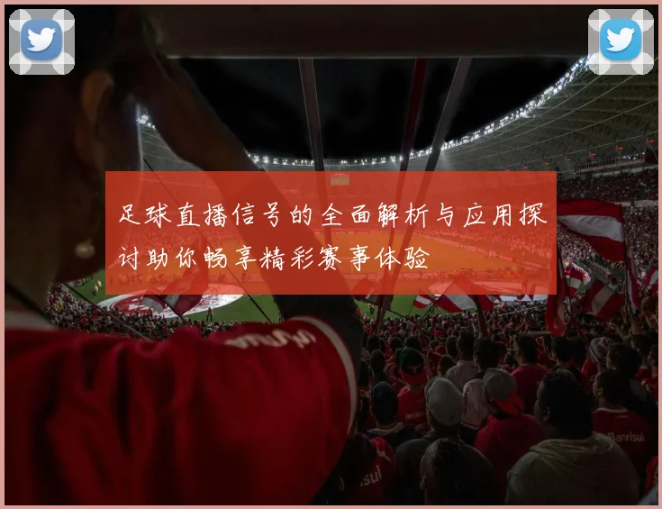 足球直播信号的全面解析与应用探讨助你畅享精彩赛事体验