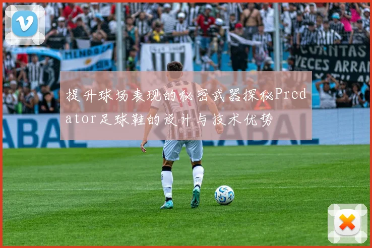 提升球场表现的秘密武器探秘Predator足球鞋的设计与技术优势