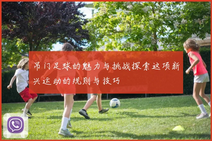 吊门足球的魅力与挑战探索这项新兴运动的规则与技巧