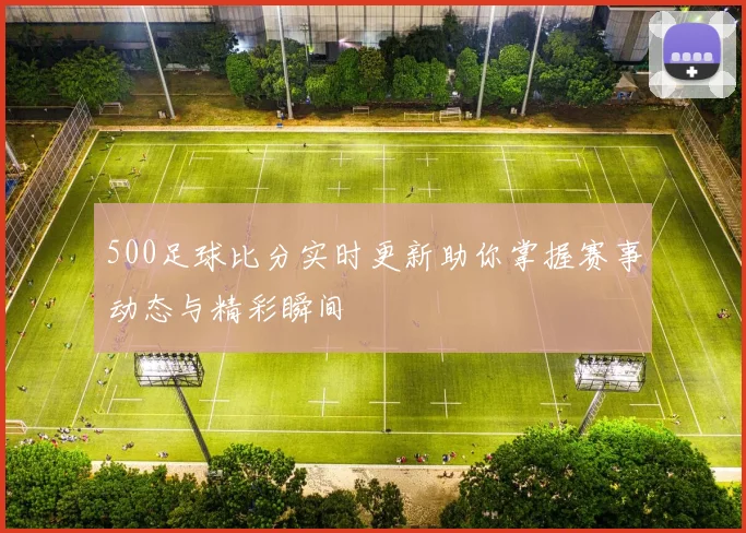500足球比分实时更新助你掌握赛事动态与精彩瞬间