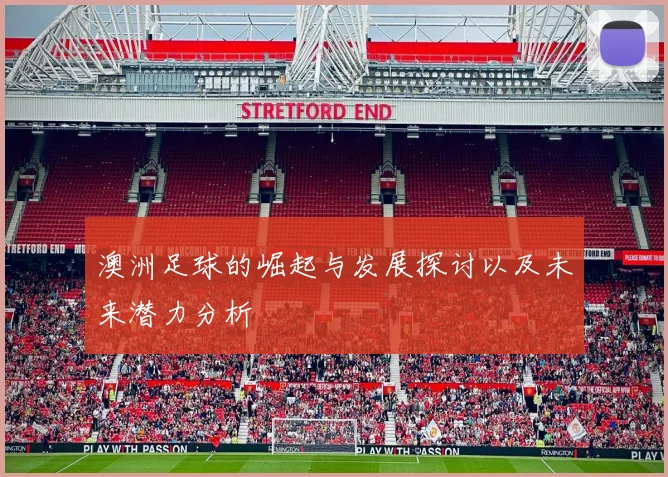 澳洲足球的崛起与发展探讨以及未来潜力分析