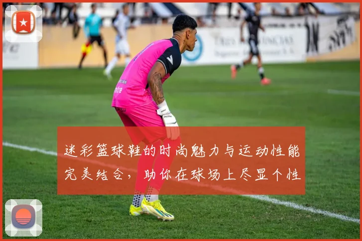 迷彩篮球鞋的时尚魅力与运动性能完美结合，助你在球场上尽显个性风采