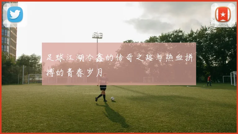 足球江湖冷鑫的传奇之路与热血拼搏的青春岁月
