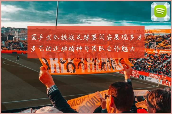 国乒女队挑战足球赛闫安展现多才多艺的运动精神与团队合作魅力